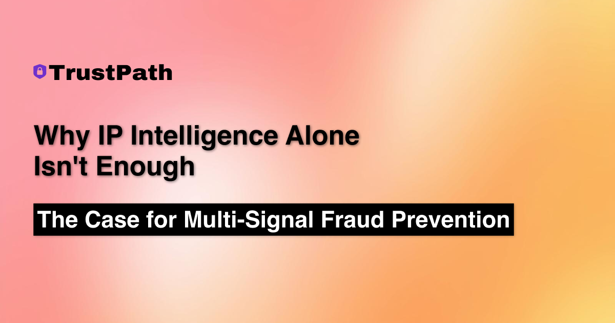 Why IP Intelligence Alone Isn't Enough: The Case for Multi-Signal Fraud Prevention